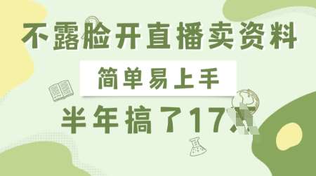 半年赚17W的不露脸直播卖资料项目，简单易上手长期正规-聚合资源库