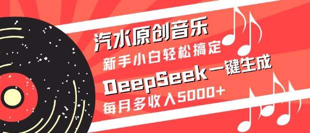 汽水原创音乐DeepSeek一键生成，新手小白轻松搞定，每月多收入5k+-聚合资源库