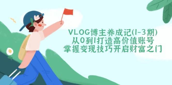 从零起步打造高价值VLOG账号：掌握变现技巧开启财富之门-聚合资源库