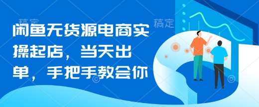 闲鱼无货源电商实操指南：当天出单秘诀与起店全攻略-聚合资源库