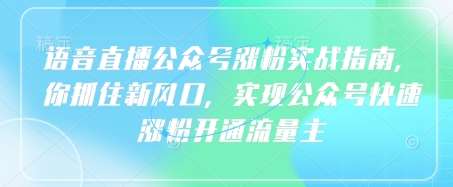语音直播公众号涨粉秘籍：抓住新风口快速开通流量主-聚合资源库