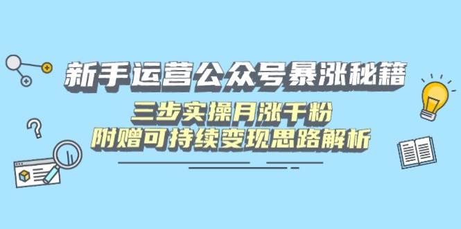 新手运营公众号三步实操月涨千粉，附赠可持续变现思路解析-聚合资源库