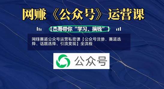 网创赛道公众号运营私密课【公众号注册、赛道选择、话题选择、引流变现】全流程-聚合资源库