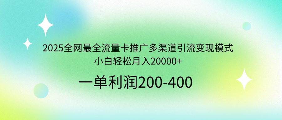 2025年全网最全流量卡推广攻略：多渠道引流变现模式助小白轻松月入20000+-聚合资源库