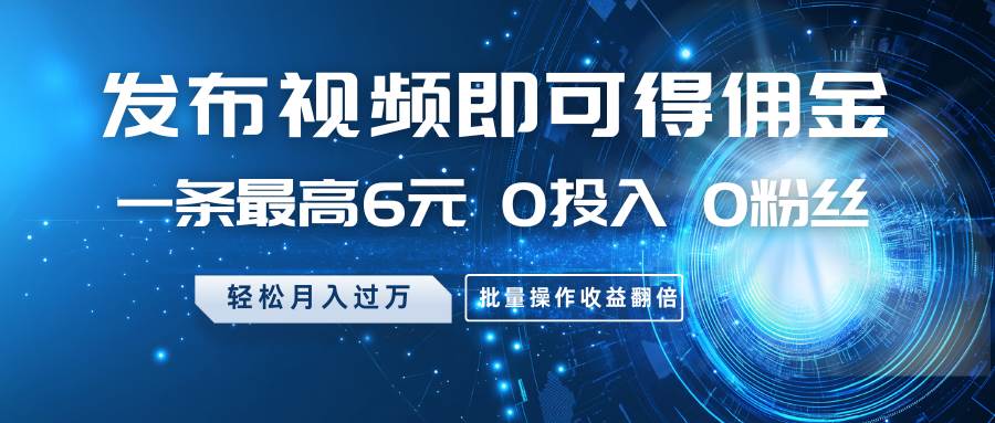 0投入0粉丝轻松月入过万 批量操作视频发布赚取高额佣金-聚合资源库