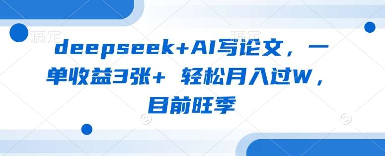 利用DeepSeek和AI技术高效撰写论文，单笔收益超3张，轻松实现月入过万的旺季攻略-聚合资源库