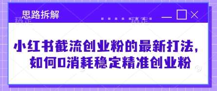 小红书零成本精准截流创业粉的实战策略与思路拆解-聚合资源库