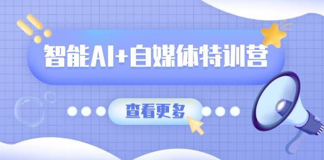 智能AI+自媒体特训营：掌握文本、图像、视频创作与职场办公全技能-聚合资源库