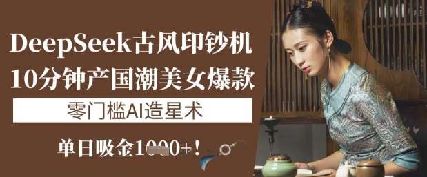 10分钟打造国潮美女爆款：零门槛AI造星术，单日吸金1k+-聚合资源库