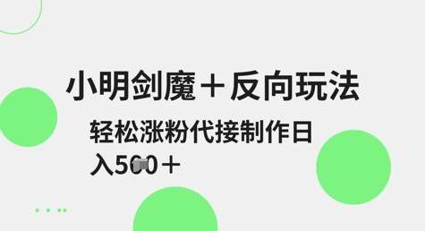 小明剑魔反向玩法秘籍：轻松涨粉日入5张，代接制作全攻略-聚合资源库
