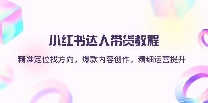 小红书达人带货全攻略：精准定位爆款内容与精细运营技巧-聚合资源库
