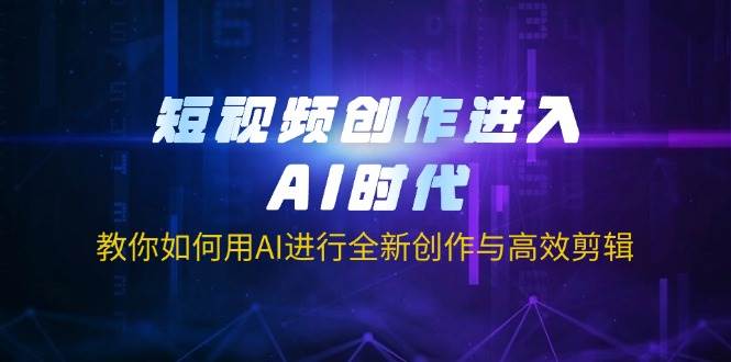AI时代短视频创作指南：高效剪辑与全新创作技巧-聚合资源库