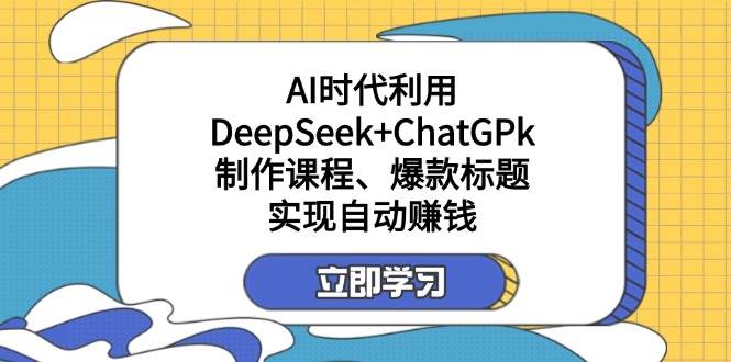 AI时代深度解析：DeepSeek与ChatGPT结合打造课程与爆款标题，轻松实现自动盈利-聚合资源库