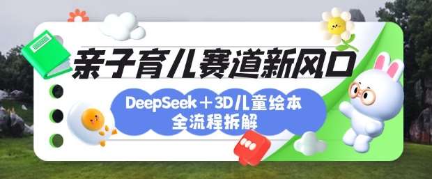 DeepSeek+3D绘本全流程拆解：月涨粉上W，培养亲子创造力新风口-聚合资源库