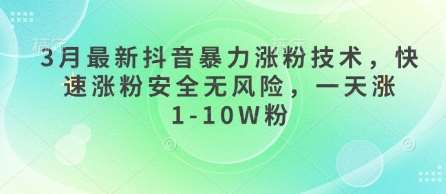 3月抖音暴力涨粉秘籍：一天轻松涨粉1-10万安全无风险-聚合资源库