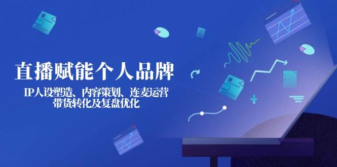 直播赋能个人品牌打造：IP人设塑造与内容策划实战指南-聚合资源库