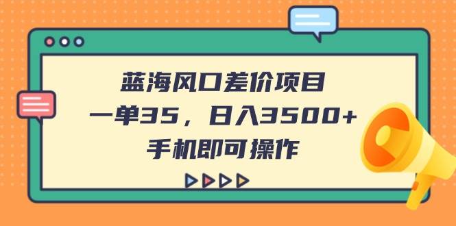 （14164期）蓝海风口差价项目，一单35，日入3500+，手机即可操作-聚合资源库
