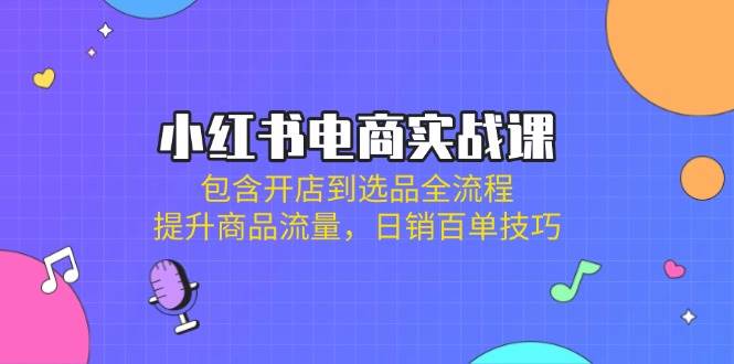小红书电商实战课：从开店到选品全流程，快速提升商品流量，实现日销百单技巧-聚合资源库