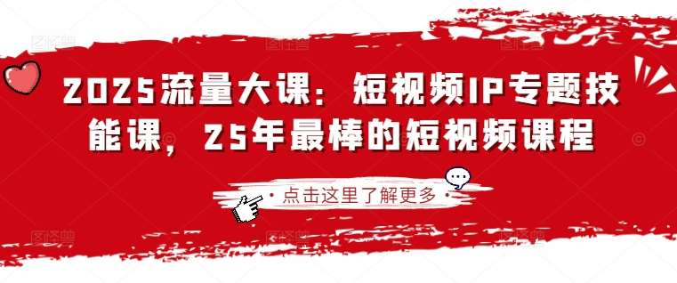2025年短视频IP爆款实战课：零基础打造百万流量变现技能-聚合资源库