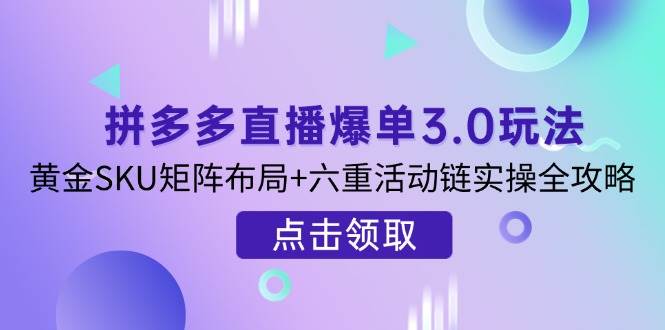拼多多直播爆单秘籍：打造黄金SKU矩阵与六重活动链的实操全解析-聚合资源库
