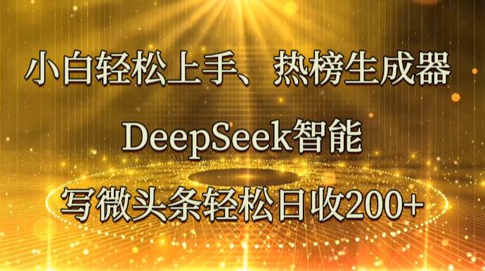 “DeepSeek揭秘：如何用智能技术打造热门微头条，实现日入200+的秘诀”-聚合资源库