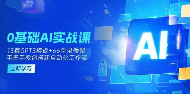 “零基础AI实操课：掌握13套GPTS模板与66字录播课，打造自动化工作流”-聚合资源库