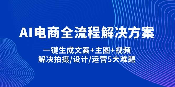 “AI电商全流程解决方案：一键式文案、主图与视频制作，全面攻克电商拍摄、设计、运营难题”-聚合资源库