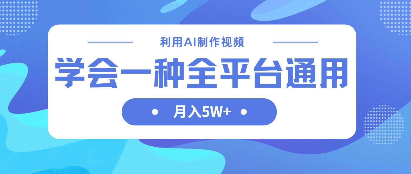 “AI时代：掌握跨平台视频制作技巧，每月轻松赚取5万元以上”-聚合资源库