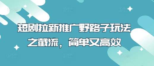 “短剧推广新策略：截流技巧让拉新效果倍增”-聚合资源库