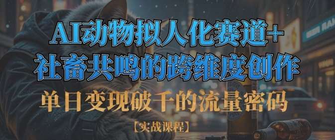 “揭秘：AI动物拟人化如何引爆社畜共鸣，单日变现破千的流量秘诀”-聚合资源库
