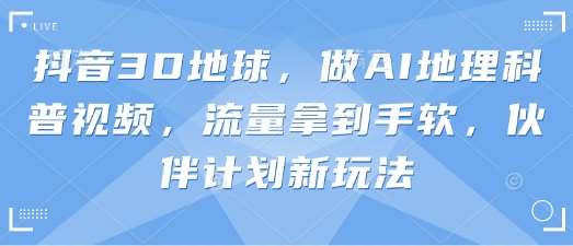 “揭秘3D地球：AI科技带你穿越地理奇迹，抖音科普新浪潮来袭！”-聚合资源库