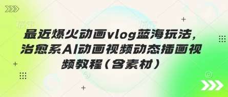 “掌握动画Vlog新趋势：治愈系AI动画视频制作全攻略与素材包”-聚合资源库