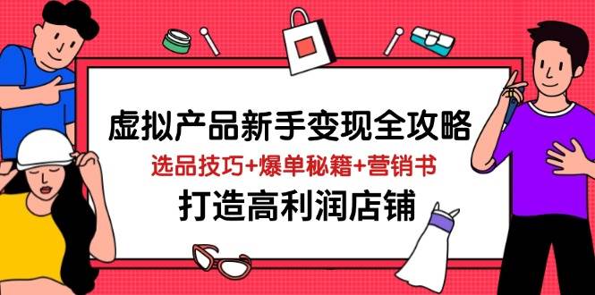 “虚拟产品新手如何快速变现？选品技巧与爆单秘籍大公开，打造高利润店铺”-聚合资源库