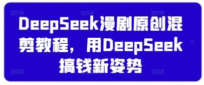 “DeepSeek混剪教程：挖掘原创漫剧新高度，打造赚钱新技能”-聚合资源库