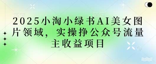 “2025年AI美女图片领域的流量变现秘籍：公众号运营者必读指南”-聚合资源库