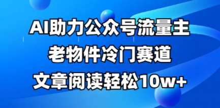 “AI驱动：揭秘公众号流量暴涨秘籍，冷门赛道也能轻松突破10万阅读量！”-聚合资源库