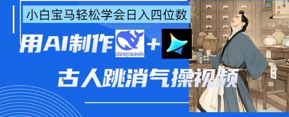 “揭秘AI古人跳消气操：Deepseek+即梦，让小白轻松掌握，日入四位数的秘诀！”-聚合资源库