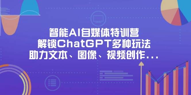 “智能AI自媒体特训营：解锁ChatGPT新技能，提升你的创作力”-聚合资源库