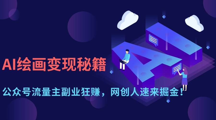 AI绘画变现大揭秘：公众号流量变现秘诀，网络创业者的财富新天地！-聚合资源库