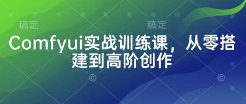 “ComfyUI实战训练营：零基础到大师级创作全攻略”-聚合资源库
