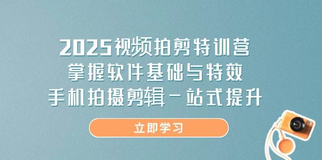 “2025年视频拍摄剪辑特训：零基础到高手的特效制作与手机剪辑全攻略”-聚合资源库