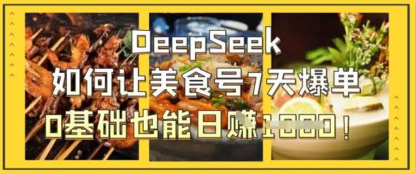 “7天引爆美食订单：零基础日入1k的DeepSeek优化秘籍”-聚合资源库
