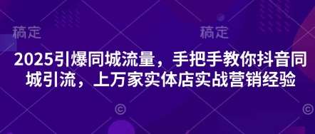 “2025同城流量爆发：抖音引流秘籍，实体店营销实战全攻略”-聚合资源库
