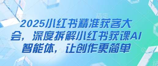“2025小红书获客秘籍：揭秘AI智能获客技术，助力内容创作者轻松突围”-聚合资源库