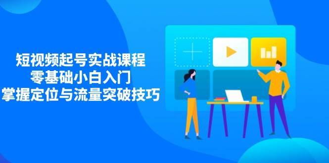 “零基础小白必看：短视频起号秘籍—精准定位与流量爆发策略”-聚合资源库