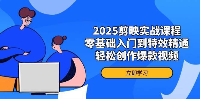 “2025年剪映特效全攻略：零基础至精通，打造爆款视频的秘密武器”-聚合资源库