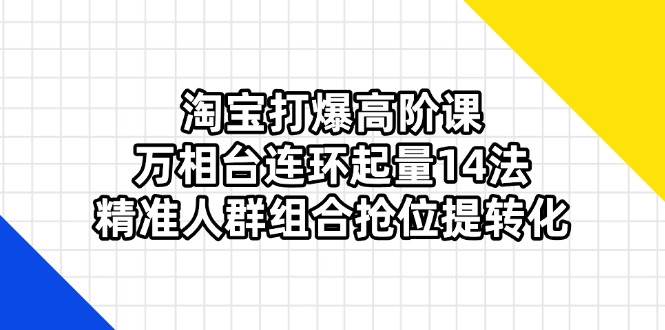 “淘宝爆款打造秘籍：万相台起量与精准人群组合策略，提升转化率必学14法”-聚合资源库