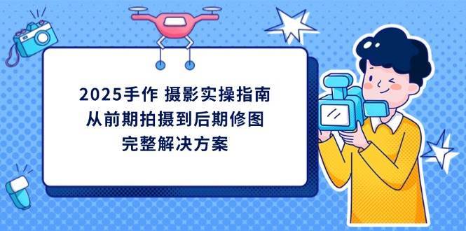 “2025年手作摄影全攻略：前期拍摄到后期修图的终极指南”-聚合资源库