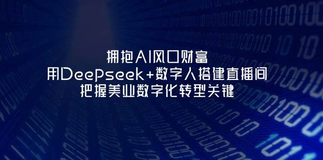 “AI浪潮来袭：揭秘Deepseek与数字人如何重塑美业直播间，引领数字化转型新趋势”-聚合资源库