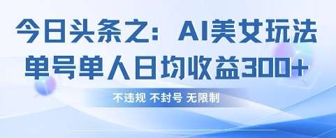 今日头条AI美女玩法：单日收益翻倍秘籍，安全不封号的高效策略！-聚合资源库